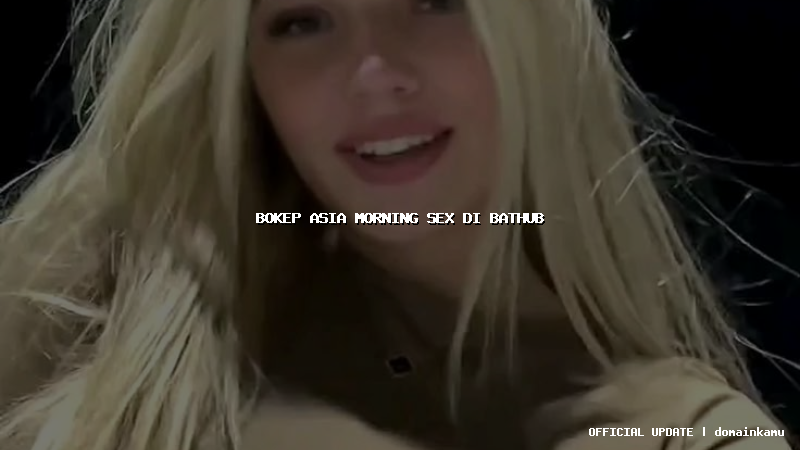 bokep asia morning sex di bathub