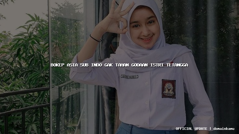 bokep asia sub indo gak tahan godaan istri tetangga