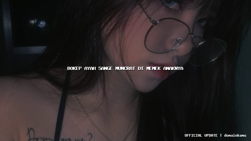 bokep ayah sange muncrat di memek anaknya