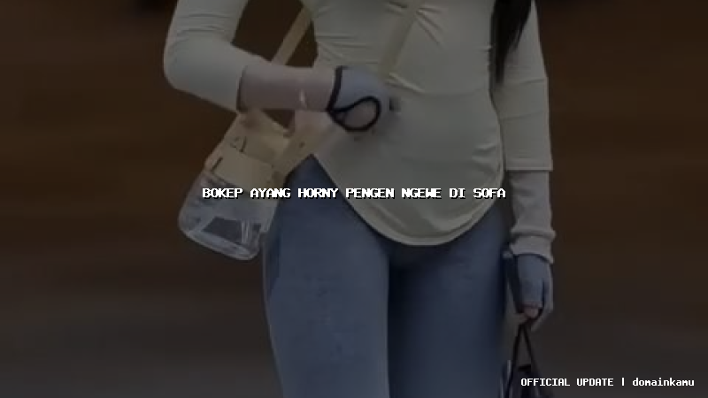 bokep ayang horny pengen ngewe di sofa
