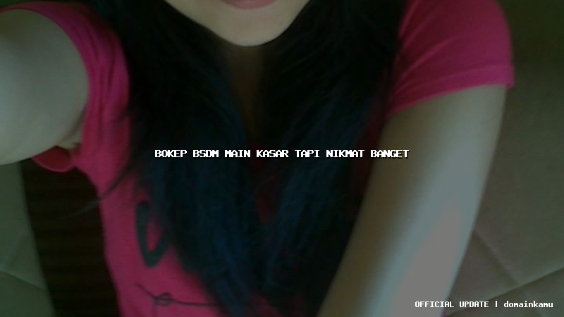 bokep bsdm main kasar tapi nikmat banget