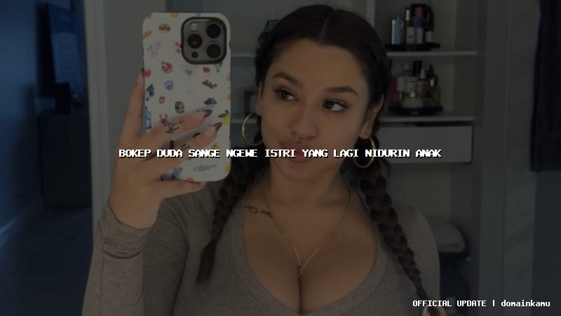 bokep duda sange ngewe istri yang lagi nidurin anak