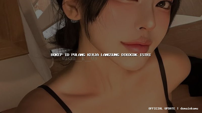 bokep id pulang kerja langsung dikocok istri