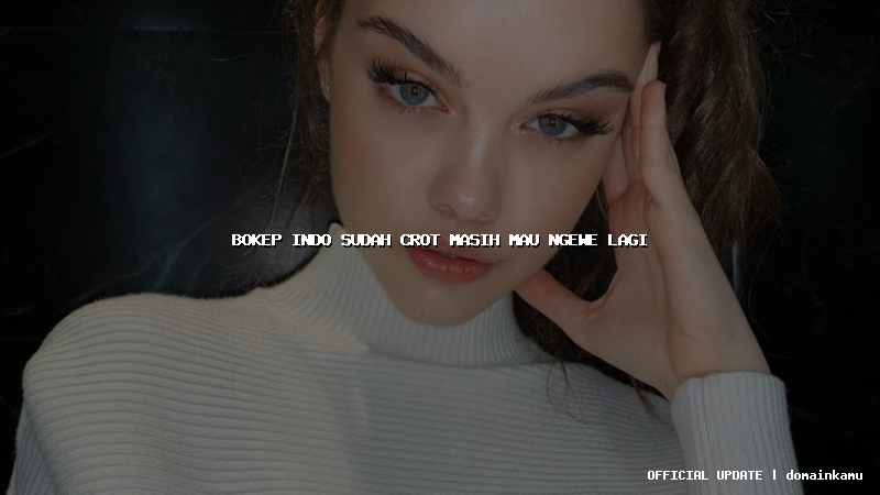 bokep indo sudah crot masih mau ngewe lagi