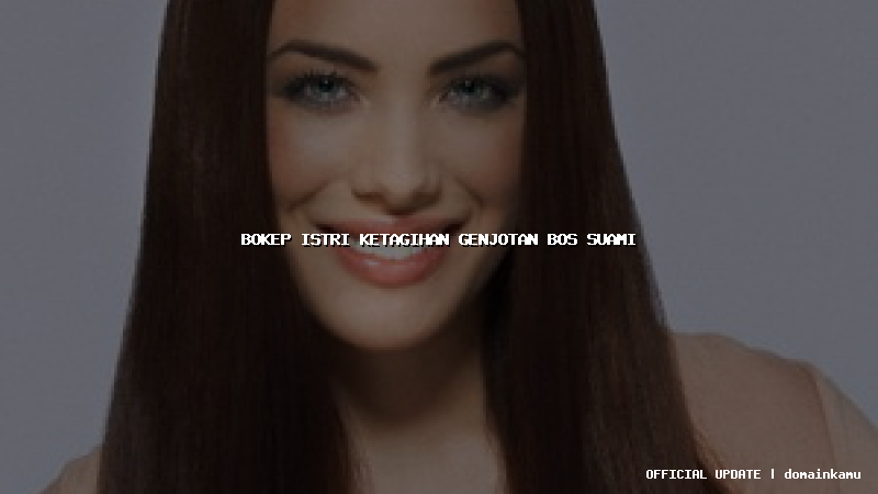 bokep istri ketagihan genjotan bos suami