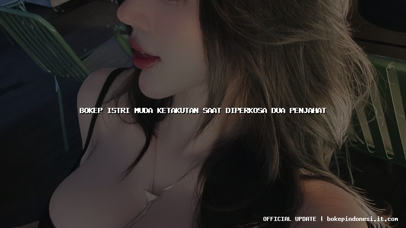 bokep istri muda ketakutan saat diperkosa dua penjahat
