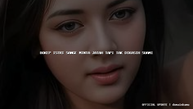 bokep istri sange minta jatah tapi tak dikasih suami