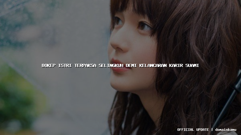 bokep istri terpaksa selingkuh demi kelancaran karir suami