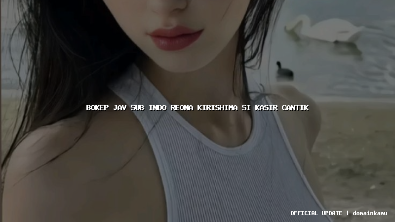 bokep jav sub indo reona kirishima si kasir cantik