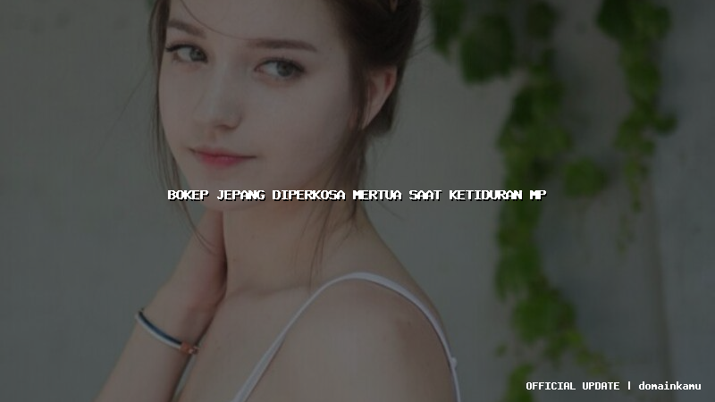 bokep jepang diperkosa mertua saat ketiduran mp