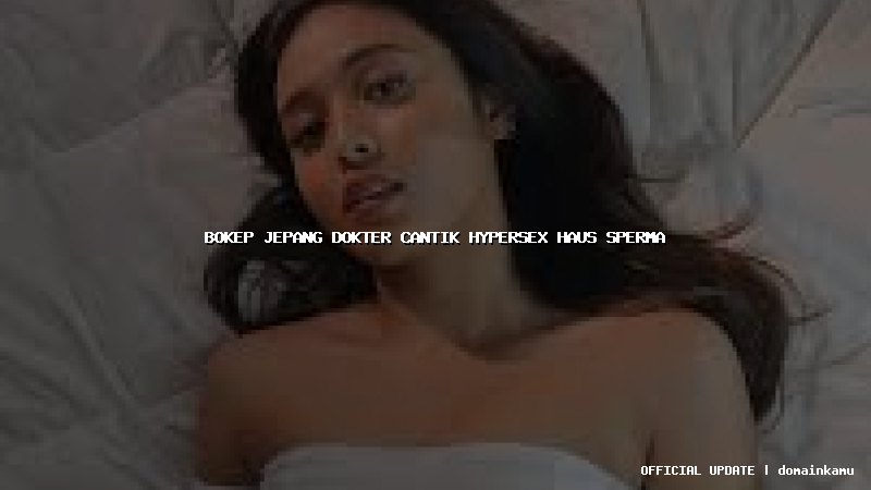 bokep jepang dokter cantik hypersex haus sperma