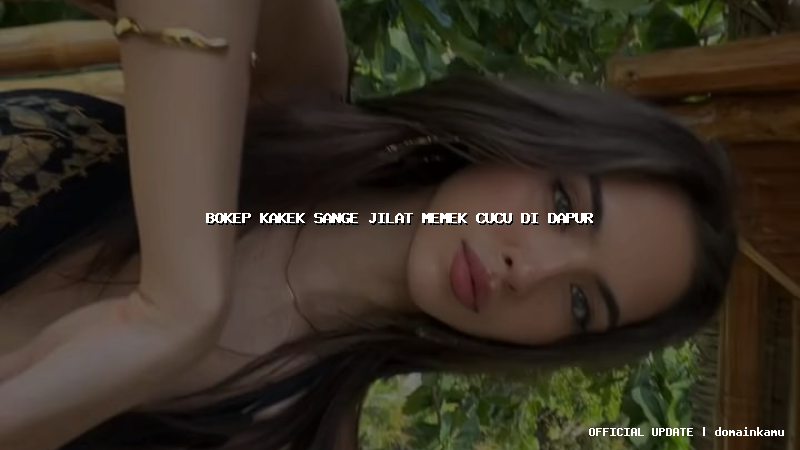 bokep kakek sange jilat memek cucu di dapur