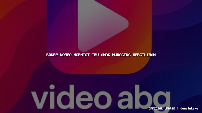bokep korea ngentot ibu anak nungging bergiliran