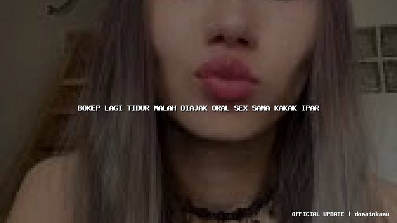 bokep lagi tidur malah diajak oral sex sama kakak ipar