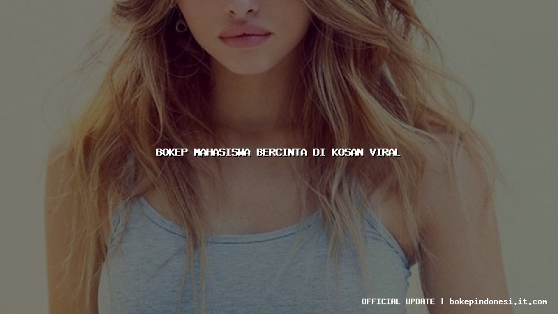 bokep mahasiswa bercinta di kosan viral