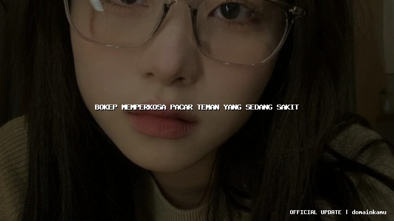 bokep memperkosa pacar teman yang sedang sakit