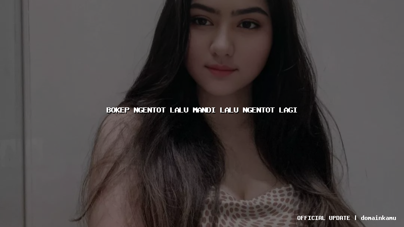 bokep ngentot lalu mandi lalu ngentot lagi