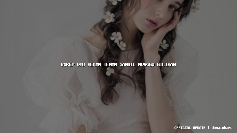 bokep opb rekan teman sambil nunggu giliran