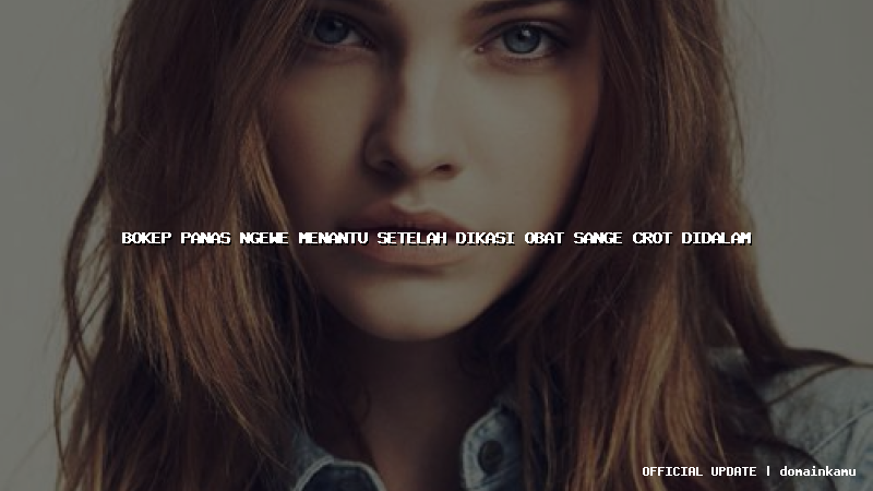 bokep panas ngewe menantu setelah dikasi obat sange crot didalam
