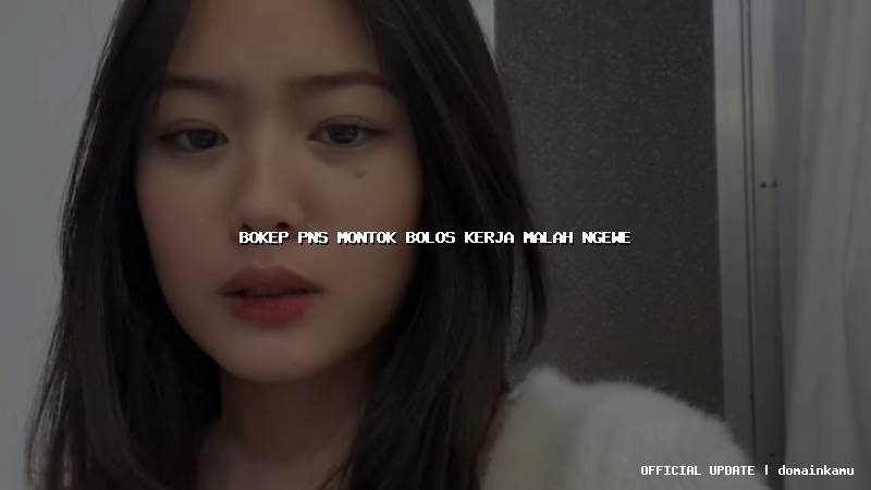 bokep pns montok bolos kerja malah ngewe