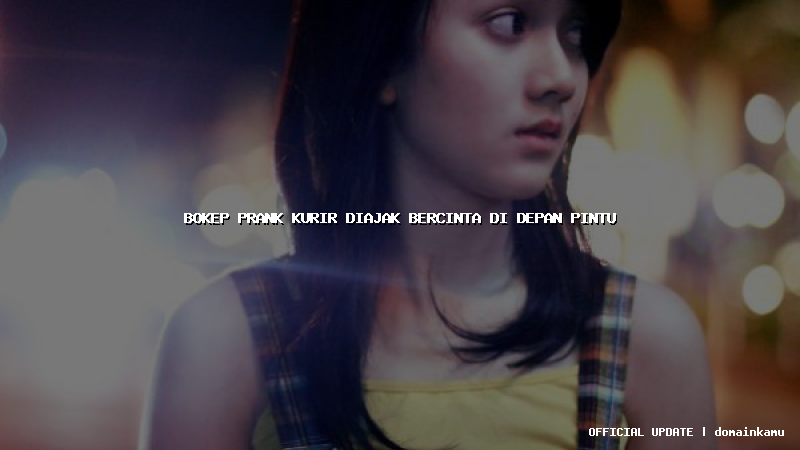 bokep prank kurir diajak bercinta di depan pintu