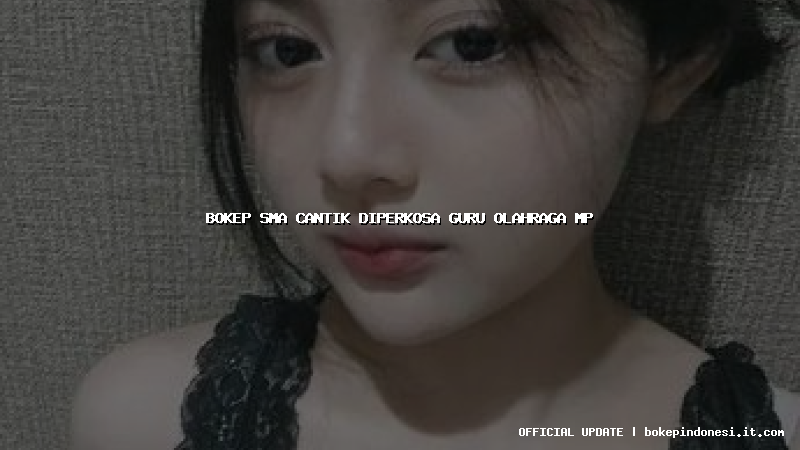 bokep sma cantik diperkosa guru olahraga mp