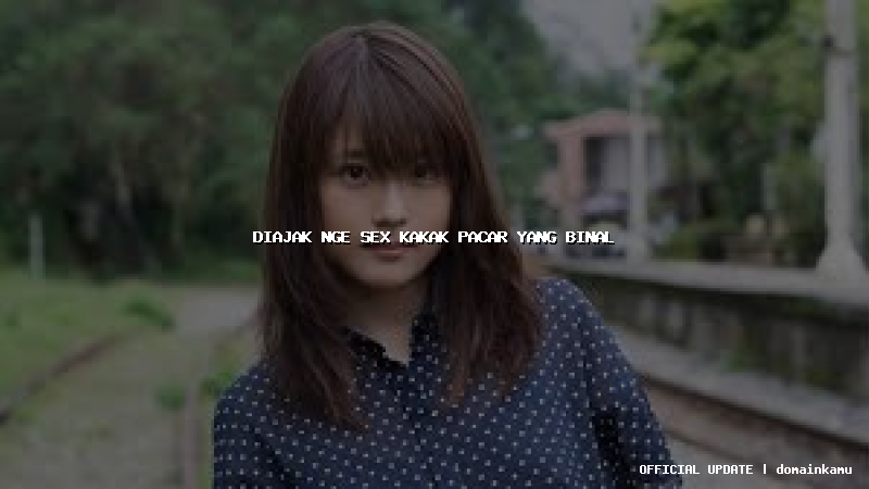 diajak nge sex kakak pacar yang binal