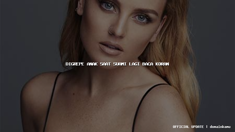 digrepe anak saat suami lagi baca koran