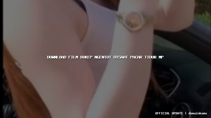 download film bokep ngentot disaat pacar tidur mp