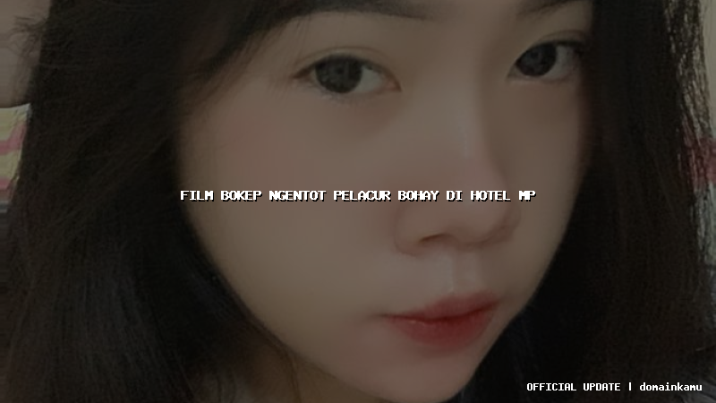film bokep ngentot pelacur bohay di hotel mp