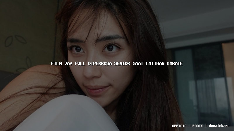 film jav full diperkosa senior saat latihan karate