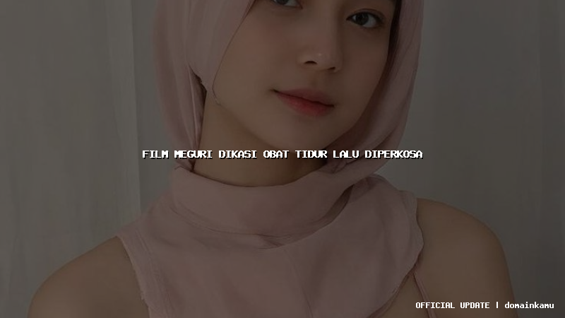 film meguri dikasi obat tidur lalu diperkosa