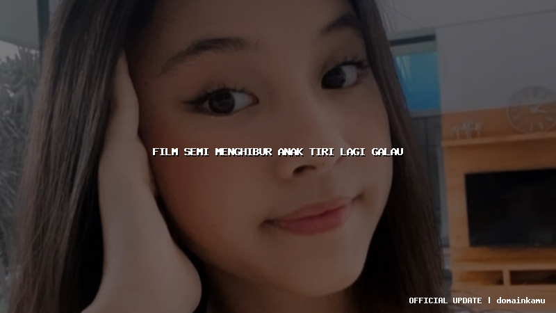 film semi menghibur anak tiri lagi galau