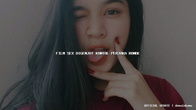 film sex digenjot kontol perjaka ronde