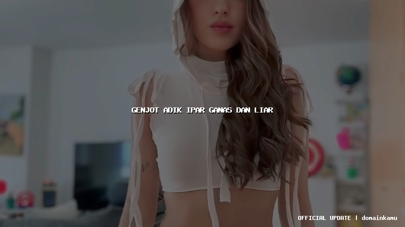 genjot adik ipar ganas dan liar