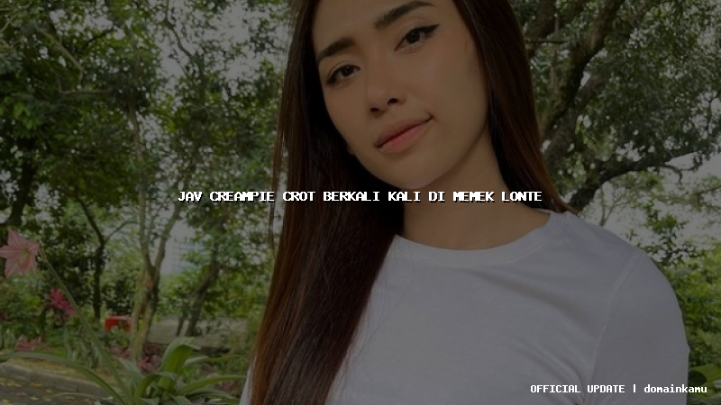 jav creampie crot berkali kali di memek lonte