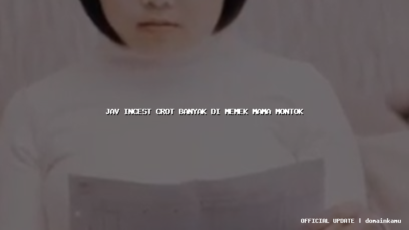 jav incest crot banyak di memek mama montok