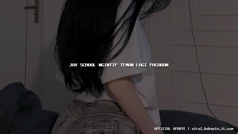 jav school ngintip teman lagi pacaran