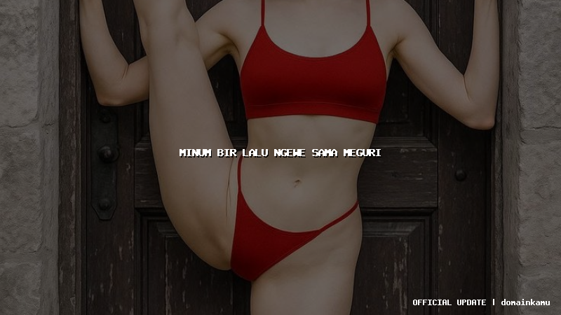 minum bir lalu ngewe sama meguri