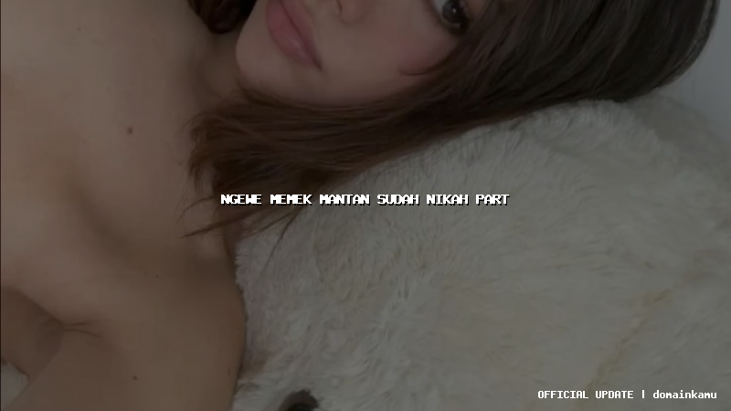 ngewe memek mantan sudah nikah part