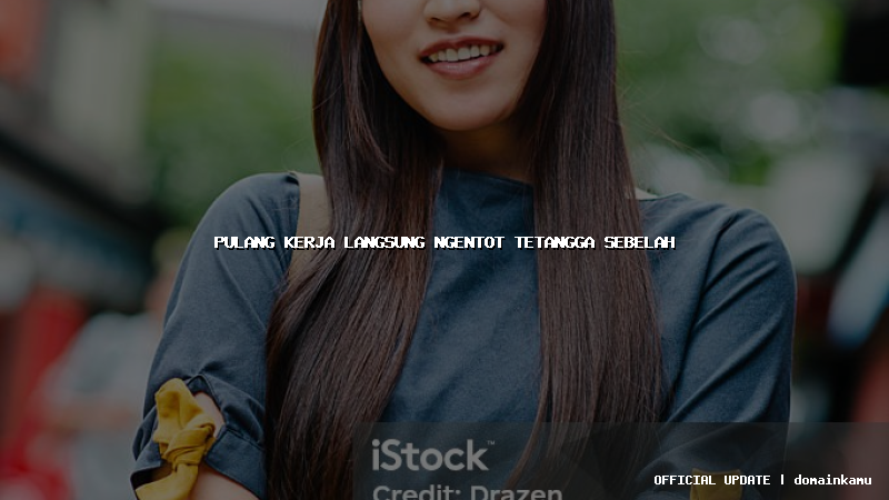 pulang kerja langsung ngentot tetangga sebelah