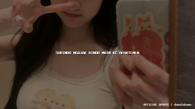 subindo ngajak binor main ke apartemen