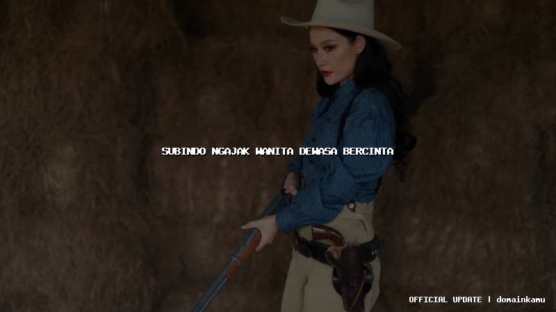 subindo ngajak wanita dewasa bercinta