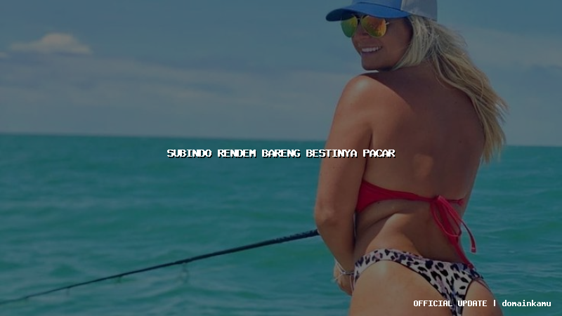 subindo rendem bareng bestinya pacar