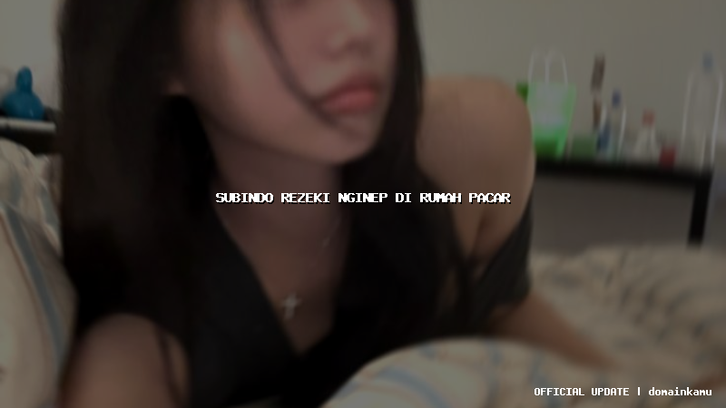 subindo rezeki nginep di rumah pacar