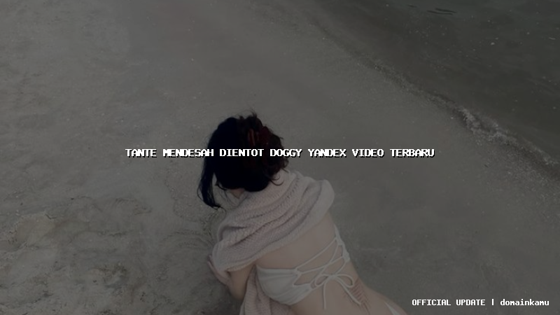 tante mendesah dientot doggy yandex video terbaru