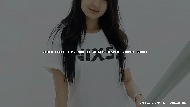 video barat disepong desainer bispak sampai croot