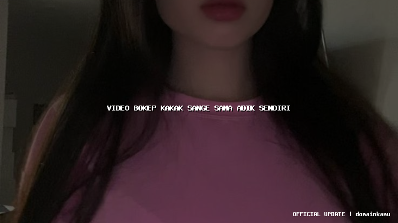 video bokep kakak sange sama adik sendiri