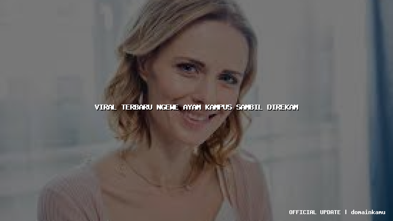 viral terbaru ngewe ayam kampus sambil direkam